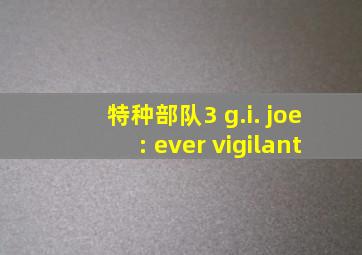 特种部队3 g.i. joe: ever vigilant